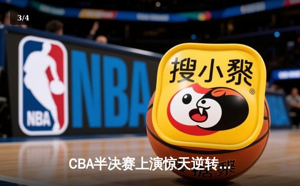 CBA半决赛上演惊天逆转！辽宁本钢加时力克广东宏远总分2-1领先 - 3
