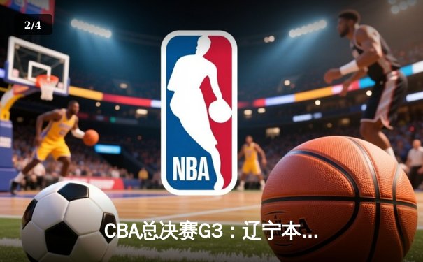 CBA总决赛G3：辽宁本钢加时险胜新疆 赵继伟30+8率队夺赛点 - 2