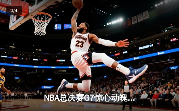 NBA总决赛G7惊心动魄，勇士逆转凯尔特人夺得总冠军 - 2