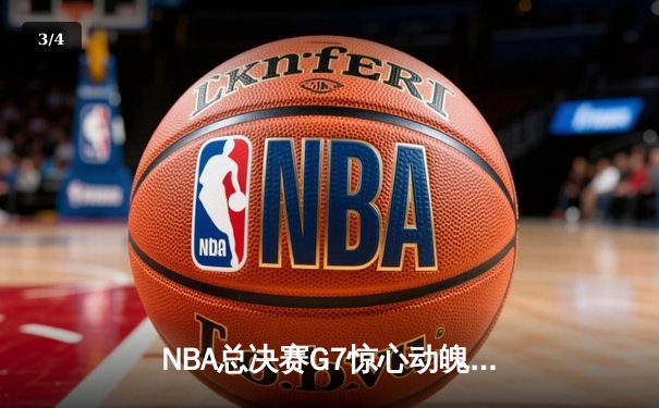 NBA总决赛G7惊心动魄，勇士逆转凯尔特人夺得总冠军 - 3