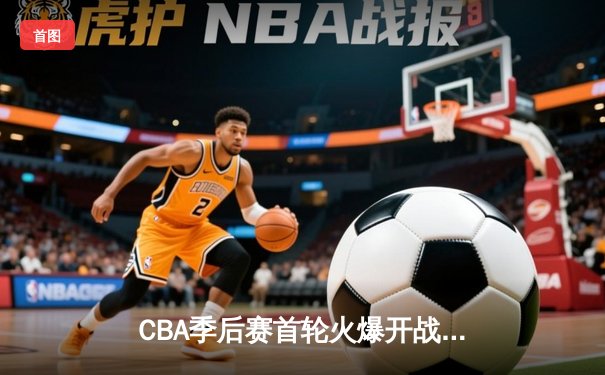 CBA季后赛首轮火爆开战，广东宏远主场险胜辽宁本钢