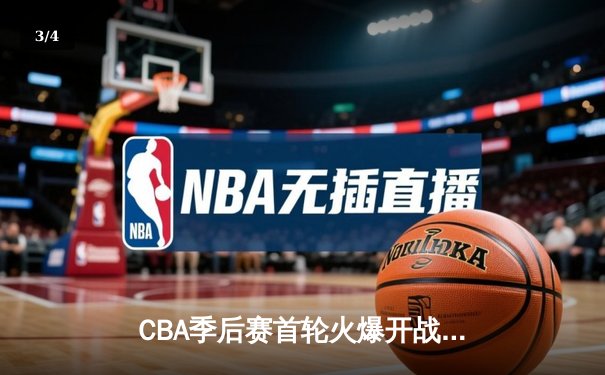 CBA季后赛首轮火爆开战，广东宏远主场险胜辽宁本钢 - 3