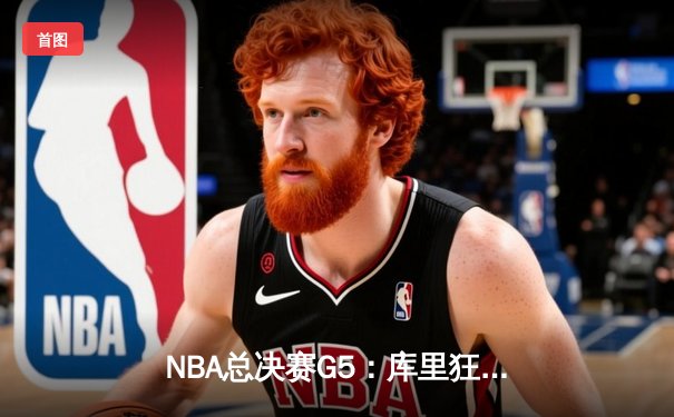 NBA总决赛G5：库里狂砍43分助勇士逆转夺冠，创多项历史纪录