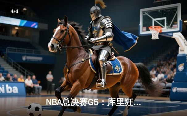 NBA总决赛G5：库里狂砍43分助勇士逆转夺冠，创多项历史纪录 - 4