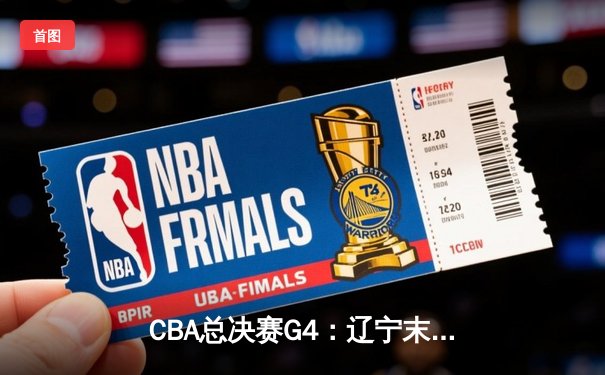 CBA总决赛G4：辽宁末节逆转广东夺赛点 赵继伟砍26+11率队取胜