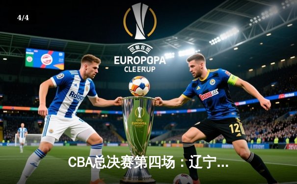 CBA总决赛第四场：辽宁本钢加时险胜浙江稠州，总比分3-1夺赛点 - 4