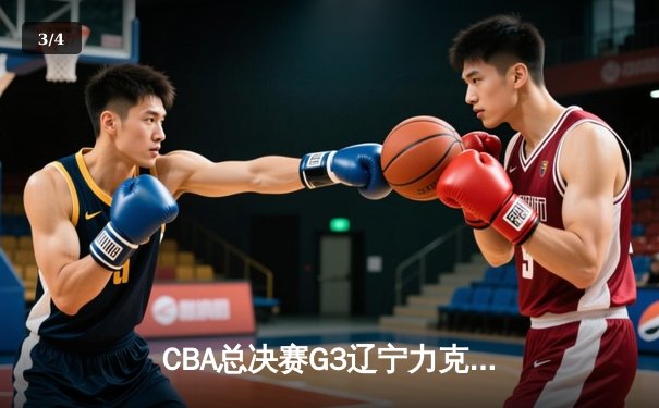 CBA总决赛G3辽宁力克新疆夺赛点 赵继伟16+9+9张镇麟三分8中1 - 3
