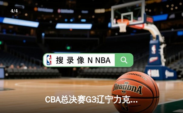 CBA总决赛G3辽宁力克新疆夺赛点 赵继伟16+9+9张镇麟三分8中1 - 4