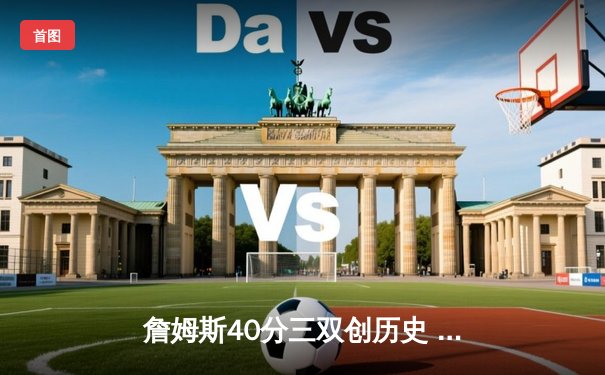 詹姆斯40分三双创历史 湖人加时险胜勇士夺赛点