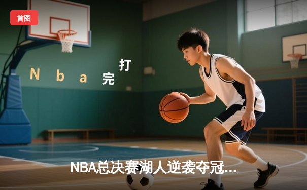 NBA总决赛湖人逆袭夺冠 詹姆斯三双创造历史