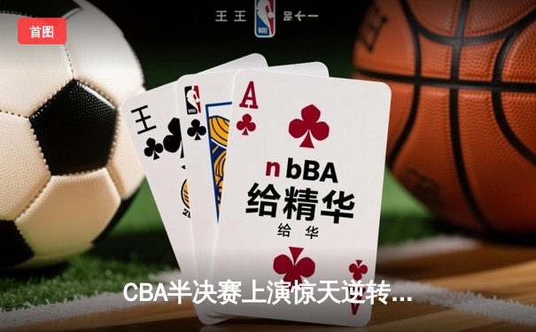 CBA半决赛上演惊天逆转 辽宁本钢加时擒浙江广厦总分2-1