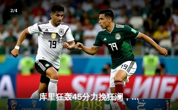 库里狂轰45分力挽狂澜，勇士加时险胜凯尔特人扳平总比分 - 2