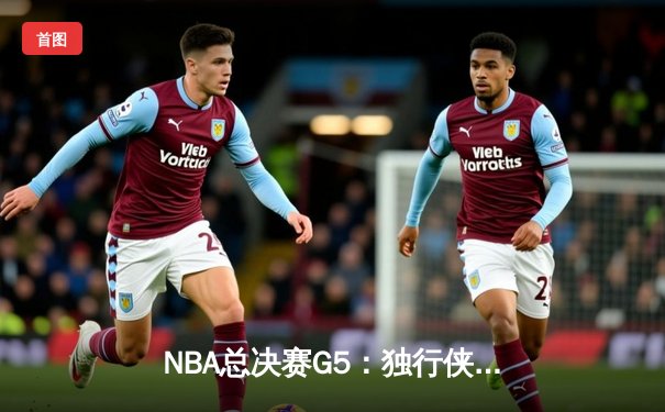 NBA总决赛G5：独行侠神奇逆转捍卫主场，东契奇30+三双拒绝横扫