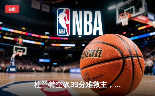 杜兰特空砍39分难救主，雄鹿加时险胜太阳夺赛点