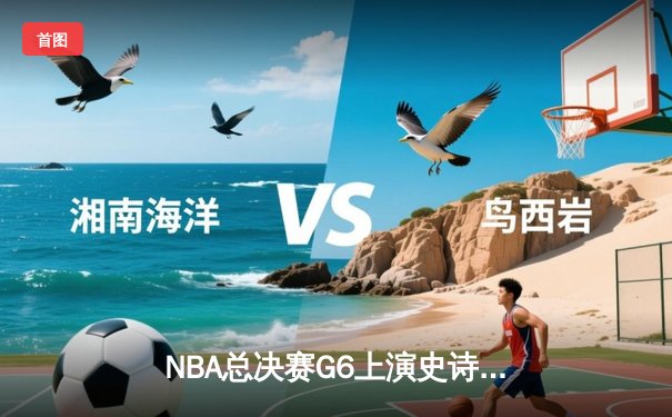 NBA总决赛G6上演史诗逆转，丹佛掘金加时险胜迈阿密热火夺冠