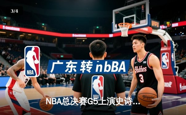 NBA总决赛G5上演史诗逆转 雄鹿末节轰出30-12攻击波捧起奥布莱恩杯 - 3