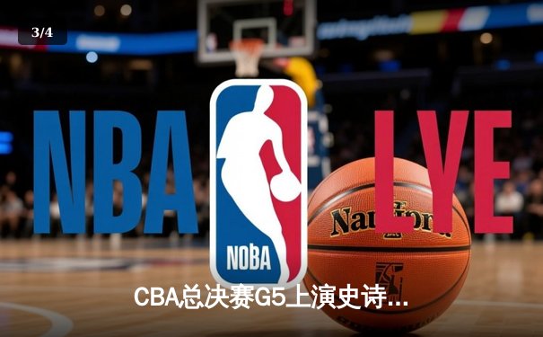 CBA总决赛G5上演史诗逆转 辽宁本钢客场加时胜新疆夺三连冠 - 3