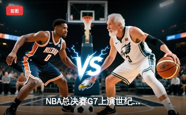 NBA总决赛G7上演世纪逆转，凯尔特人末节狂飙夺第18冠
