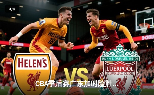 CBA季后赛广东加时险胜辽宁，胡明轩33分创生涯新高 - 4