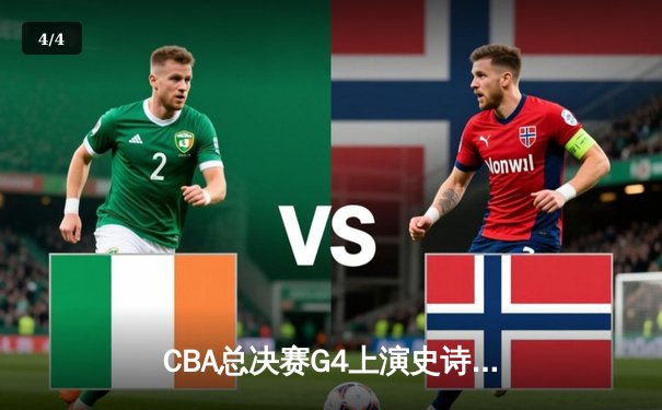 CBA总决赛G4上演史诗逆转，辽宁本钢加时险胜浙江稠州夺赛点 - 4