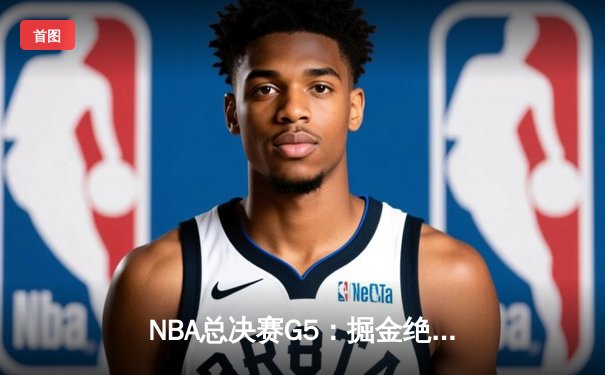 NBA总决赛G5：掘金绝境逆转热火，约基奇40+三双锁定天王山