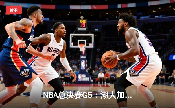 NBA总决赛G5：湖人加时逆转掘金，詹姆斯40+三双创纪录