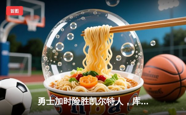 勇士加时险胜凯尔特人，库里狂砍43分率队逆转东部霸主