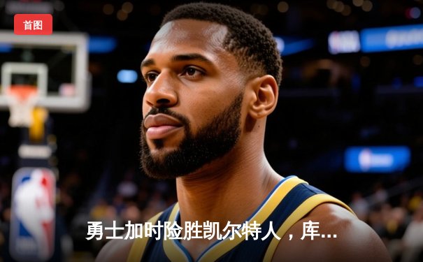 勇士加时险胜凯尔特人，库里狂砍43分率队完成20分惊天逆转